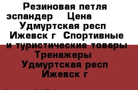  Резиновая петля (эспандер) › Цена ­ 1 200 - Удмуртская респ., Ижевск г. Спортивные и туристические товары » Тренажеры   . Удмуртская респ.,Ижевск г.